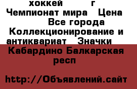 14.1) хоккей : 1973 г - Чемпионат мира › Цена ­ 49 - Все города Коллекционирование и антиквариат » Значки   . Кабардино-Балкарская респ.